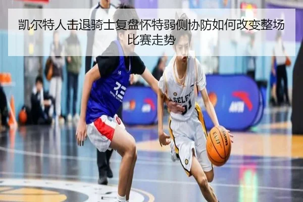 凯尔特人击退骑士复盘怀特弱侧协防如何改变整场比赛走势