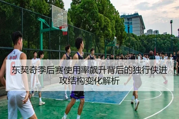 东契奇季后赛使用率飙升背后的独行侠进攻结构变化解析