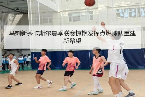马刺新秀卡斯尔夏季联赛惊艳发挥点燃球队重建新希望