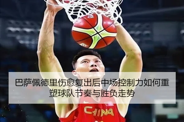 巴萨佩德里伤愈复出后中场控制力如何重塑球队节奏与胜负走势